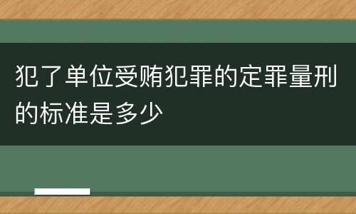 犯了单位受贿犯罪的定罪量刑的标准是多少
