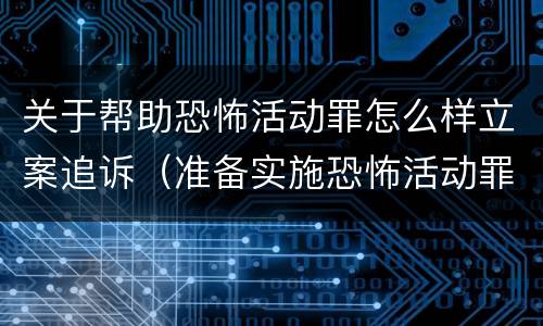 关于帮助恐怖活动罪怎么样立案追诉（准备实施恐怖活动罪和帮助恐怖活动罪）