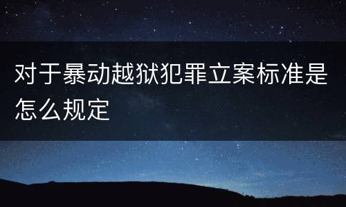 对于暴动越狱犯罪立案标准是怎么规定