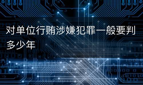 对单位行贿涉嫌犯罪一般要判多少年