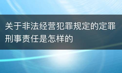 关于非法经营犯罪规定的定罪刑事责任是怎样的