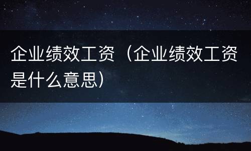 企业绩效工资（企业绩效工资是什么意思）