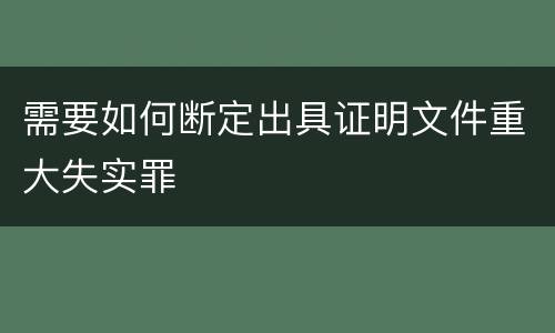 需要如何断定出具证明文件重大失实罪