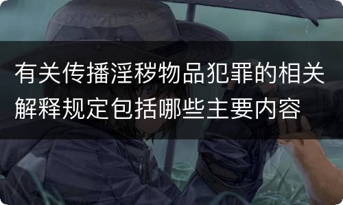 有关传播淫秽物品犯罪的相关解释规定包括哪些主要内容