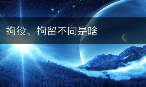 拘役、拘留不同是啥