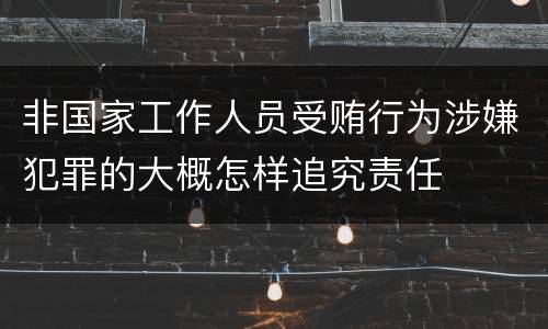 非国家工作人员受贿行为涉嫌犯罪的大概怎样追究责任