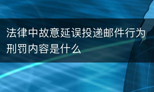 法律中故意延误投递邮件行为刑罚内容是什么
