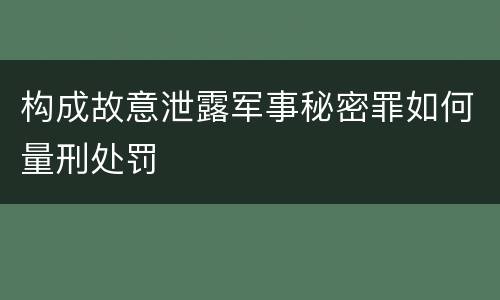 构成故意泄露军事秘密罪如何量刑处罚