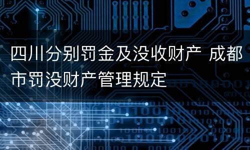 四川分别罚金及没收财产 成都市罚没财产管理规定