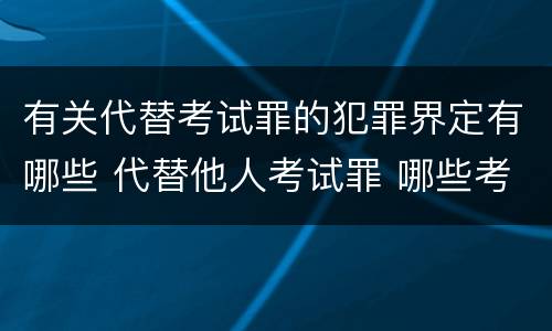 有关代替考试罪的犯罪界定有哪些 代替他人考试罪 哪些考试