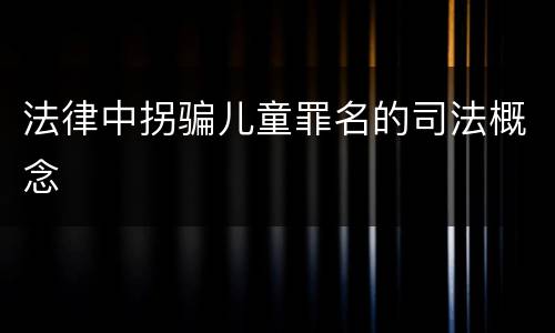 法律中拐骗儿童罪名的司法概念