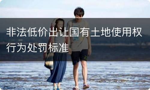 非法低价出让国有土地使用权行为处罚标准