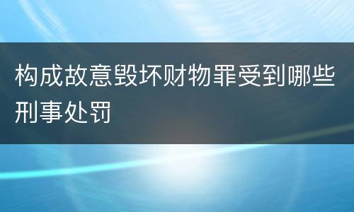 构成故意毁坏财物罪受到哪些刑事处罚