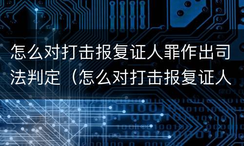 怎么对打击报复证人罪作出司法判定（怎么对打击报复证人罪作出司法判定）