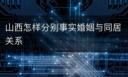 山西怎样分别事实婚姻与同居关系