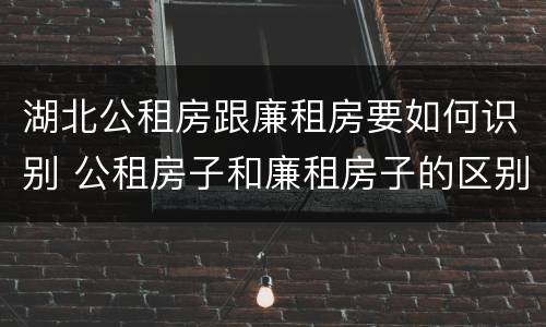 湖北公租房跟廉租房要如何识别 公租房子和廉租房子的区别