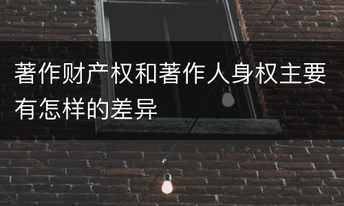 著作财产权和著作人身权主要有怎样的差异