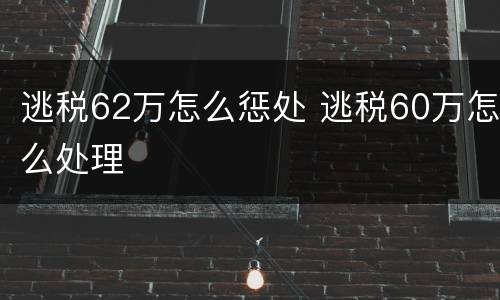 逃税62万怎么惩处 逃税60万怎么处理