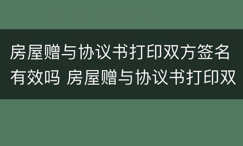 房屋赠与协议书打印双方签名有效吗 房屋赠与协议书打印双方签名有效吗要多少钱