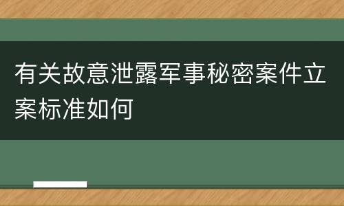 有关故意泄露军事秘密案件立案标准如何