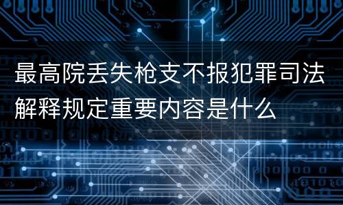最高院丢失枪支不报犯罪司法解释规定重要内容是什么