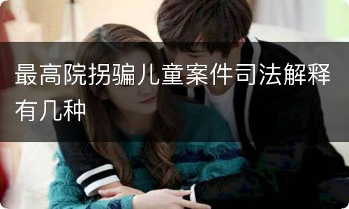 最高院拐骗儿童案件司法解释有几种