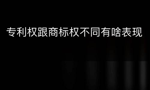 专利权跟商标权不同有啥表现
