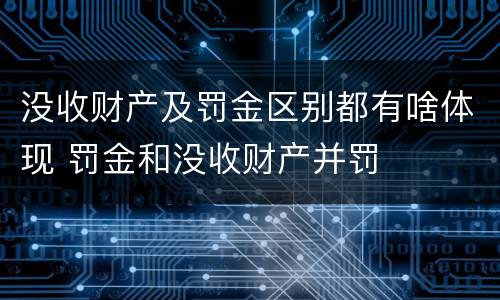 没收财产及罚金区别都有啥体现 罚金和没收财产并罚