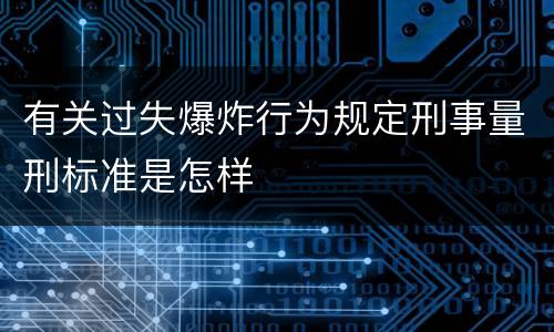 有关过失爆炸行为规定刑事量刑标准是怎样