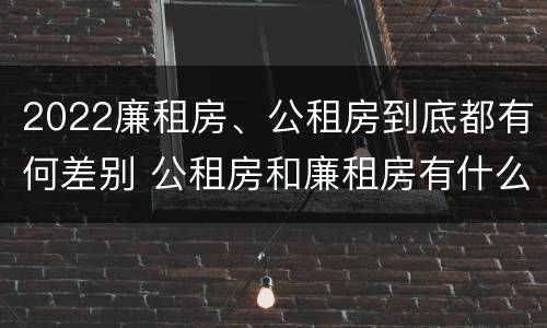 2022廉租房、公租房到底都有何差别 公租房和廉租房有什么区别?2019年的