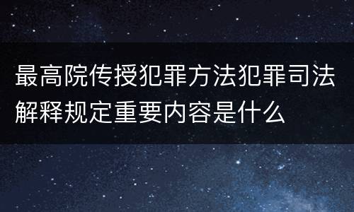 最高院传授犯罪方法犯罪司法解释规定重要内容是什么