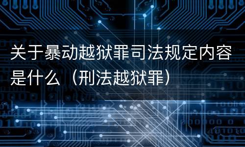 关于暴动越狱罪司法规定内容是什么（刑法越狱罪）