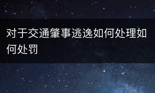 对于交通肇事逃逸如何处理如何处罚