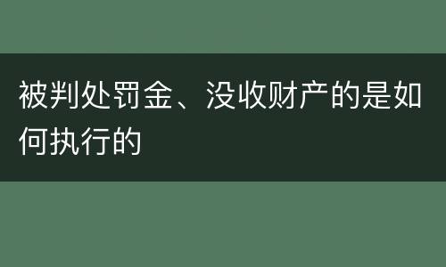 被判处罚金、没收财产的是如何执行的