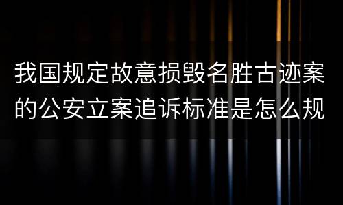 我国规定故意损毁名胜古迹案的公安立案追诉标准是怎么规定