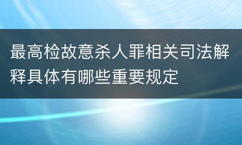 最高检故意杀人罪相关司法解释具体有哪些重要规定