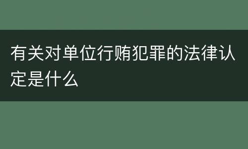 有关对单位行贿犯罪的法律认定是什么