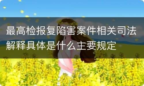 最高检报复陷害案件相关司法解释具体是什么主要规定