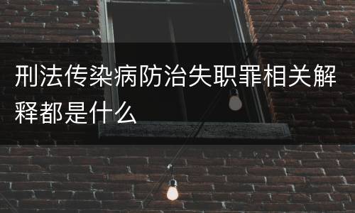 刑法传染病防治失职罪相关解释都是什么