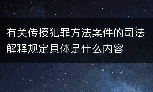 有关传授犯罪方法案件的司法解释规定具体是什么内容