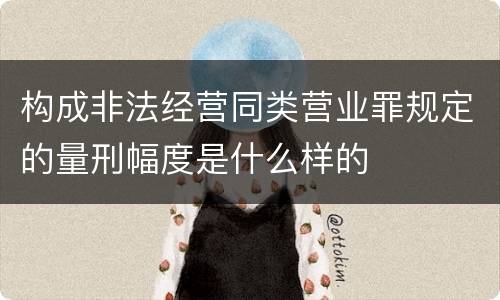 构成非法经营同类营业罪规定的量刑幅度是什么样的