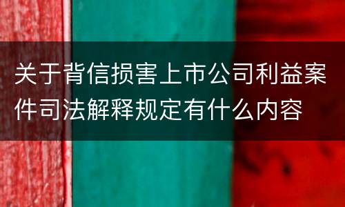 关于背信损害上市公司利益案件司法解释规定有什么内容