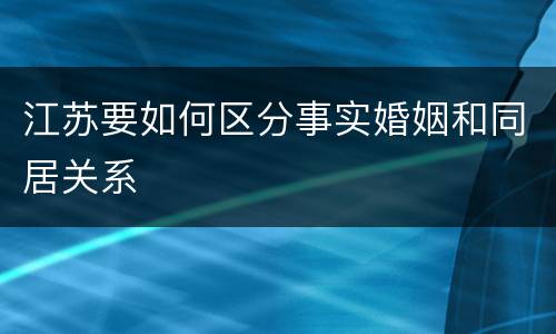 江苏要如何区分事实婚姻和同居关系