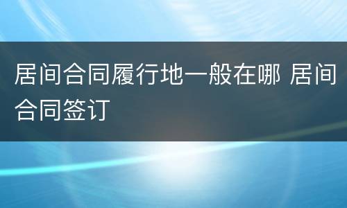 居间合同履行地一般在哪 居间合同签订