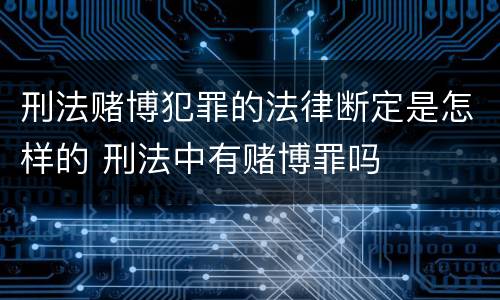 刑法赌博犯罪的法律断定是怎样的 刑法中有赌博罪吗