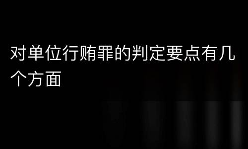 对单位行贿罪的判定要点有几个方面