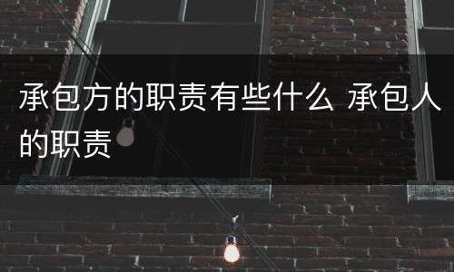 承包方的职责有些什么 承包人的职责