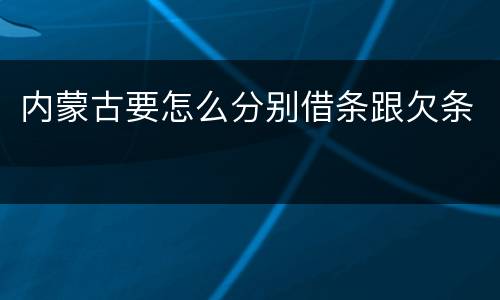 内蒙古要怎么分别借条跟欠条