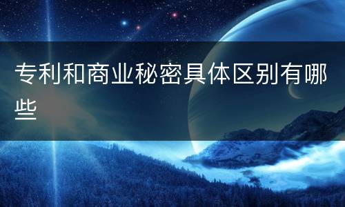 专利和商业秘密具体区别有哪些