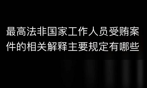 最高法非国家工作人员受贿案件的相关解释主要规定有哪些